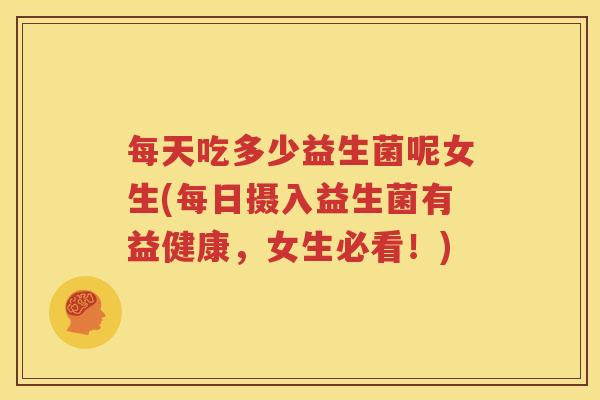 每天吃多少益生菌呢女生(每日摄入益生菌有益健康，女生必看！)