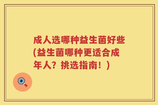 成人选哪种益生菌好些(益生菌哪种更适合成年人？挑选指南！)
