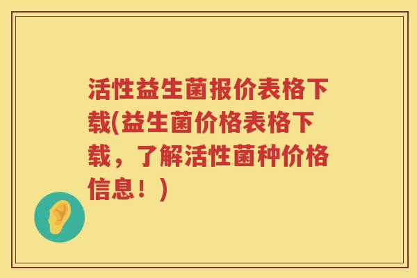 活性益生菌报价表格下载(益生菌价格表格下载，了解活性菌种价格信息！)