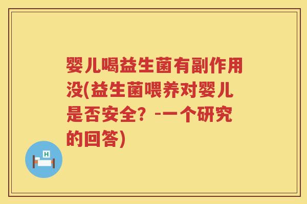 婴儿喝益生菌有副作用没(益生菌喂养对婴儿是否安全？-一个研究的回答)