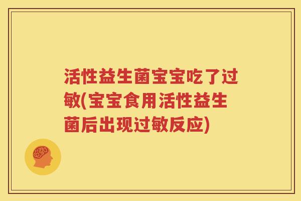 活性益生菌宝宝吃了过敏(宝宝食用活性益生菌后出现过敏反应)