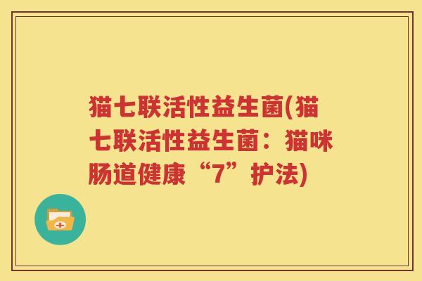 猫七联活性益生菌(猫七联活性益生菌：猫咪肠道健康“7”护法)