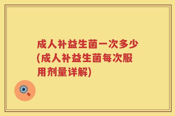 成人补益生菌一次多少(成人补益生菌每次服用剂量详解)