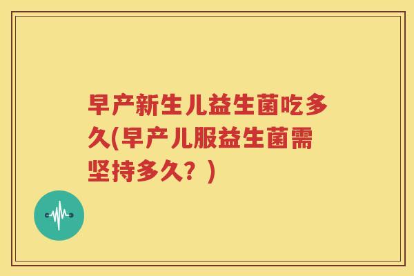 早产新生儿益生菌吃多久(早产儿服益生菌需坚持多久？)