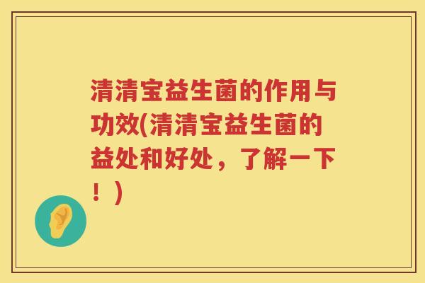 清清宝益生菌的作用与功效(清清宝益生菌的益处和好处，了解一下！)