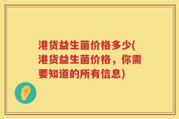 港货益生菌价格多少(港货益生菌价格，你需要知道的所有信息)