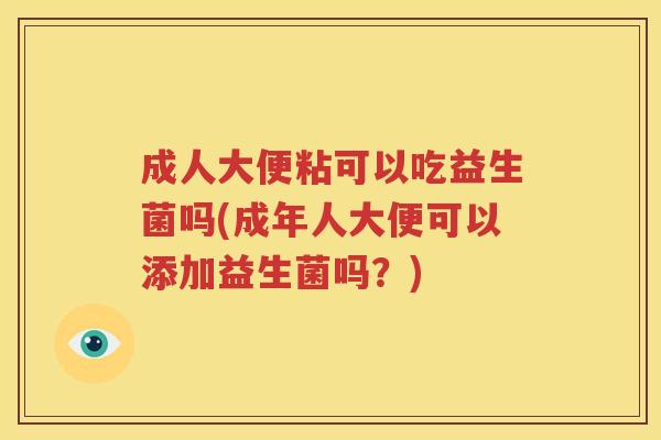 成人大便粘可以吃益生菌吗(成年人大便可以添加益生菌吗？)