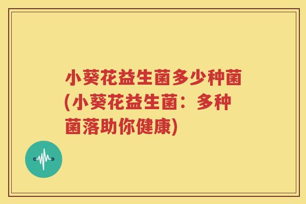 小葵花益生菌多少种菌(小葵花益生菌：多种菌落助你健康)