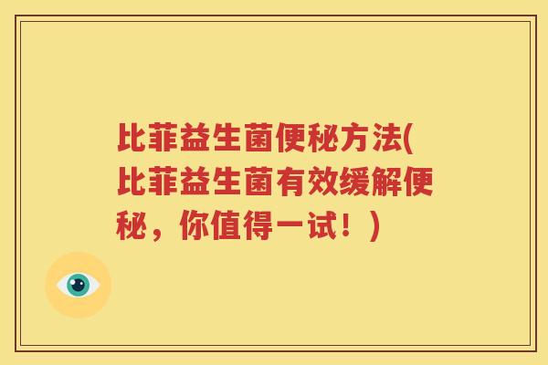 比菲益生菌便秘方法(比菲益生菌有效缓解便秘，你值得一试！)
