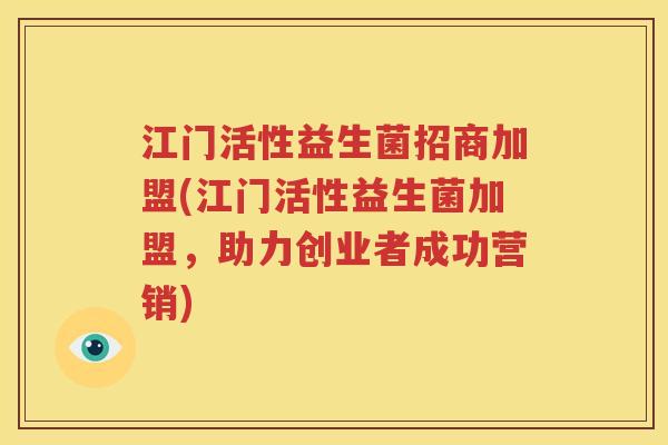 江门活性益生菌招商加盟(江门活性益生菌加盟，助力创业者成功营销)