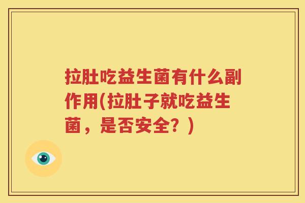拉肚吃益生菌有什么副作用(拉肚子就吃益生菌，是否安全？)