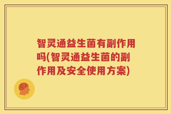 智灵通益生菌有副作用吗(智灵通益生菌的副作用及安全使用方案)