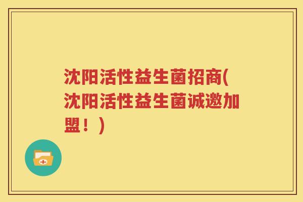沈阳活性益生菌招商(沈阳活性益生菌诚邀加盟！)