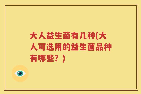 大人益生菌有几种(大人可选用的益生菌品种有哪些？)