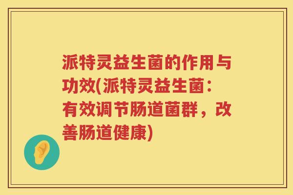 派特灵益生菌的作用与功效(派特灵益生菌：有效调节肠道菌群，改善肠道健康)