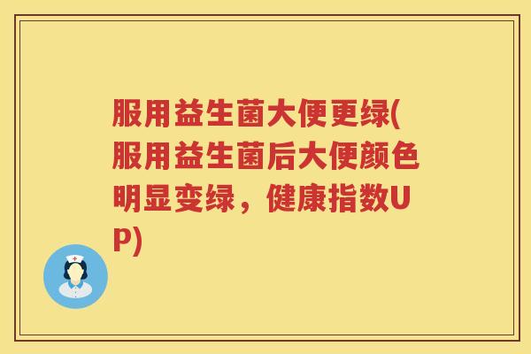 服用益生菌大便更绿(服用益生菌后大便颜色明显变绿，健康指数UP)