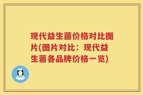 现代益生菌价格对比图片(图片对比：现代益生菌各品牌价格一览)