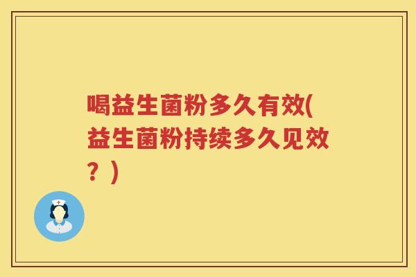 喝益生菌粉多久有效(益生菌粉持续多久见效？)