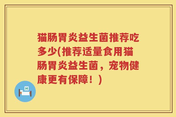 猫肠胃炎益生菌推荐吃多少(推荐适量食用猫肠胃炎益生菌，宠物健康更有保障！)