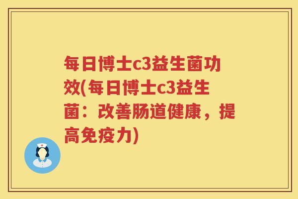 每日博士c3益生菌功效(每日博士c3益生菌：改善肠道健康，提高免疫力)