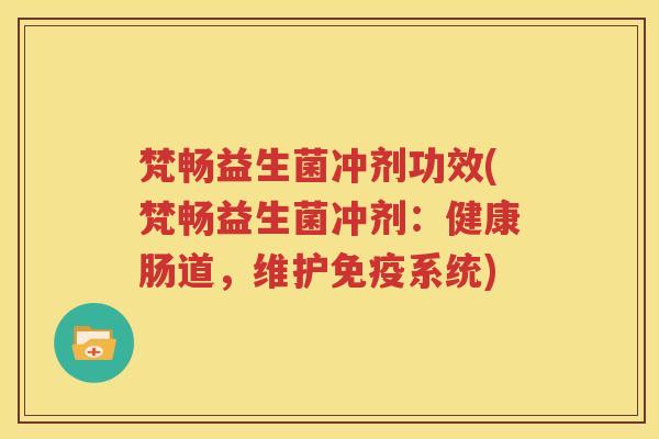 梵畅益生菌冲剂功效(梵畅益生菌冲剂：健康肠道，维护免疫系统)