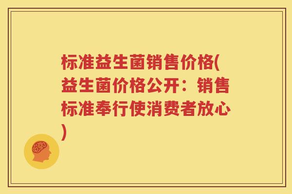 标准益生菌销售价格(益生菌价格公开：销售标准奉行使消费者放心)