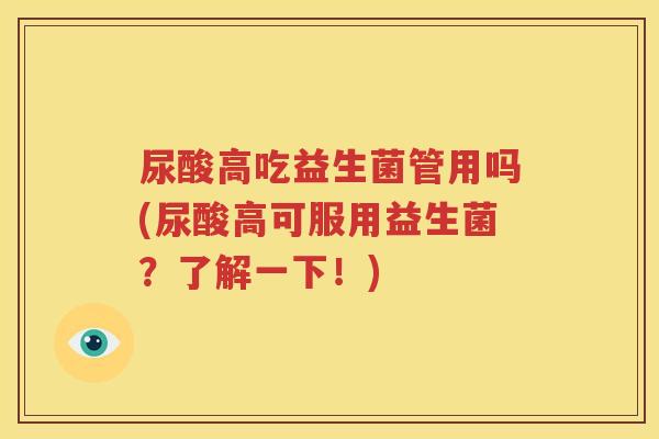 尿酸高吃益生菌管用吗(尿酸高可服用益生菌？了解一下！)