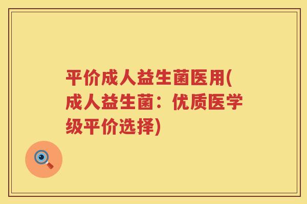 平价成人益生菌医用(成人益生菌：优质医学级平价选择)