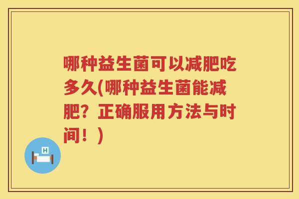 哪种益生菌可以减肥吃多久(哪种益生菌能减肥？正确服用方法与时间！)