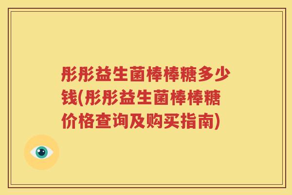 彤彤益生菌棒棒糖多少钱(彤彤益生菌棒棒糖价格查询及购买指南)