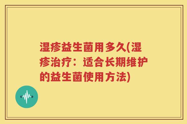 湿疹益生菌用多久(湿疹治疗：适合长期维护的益生菌使用方法)