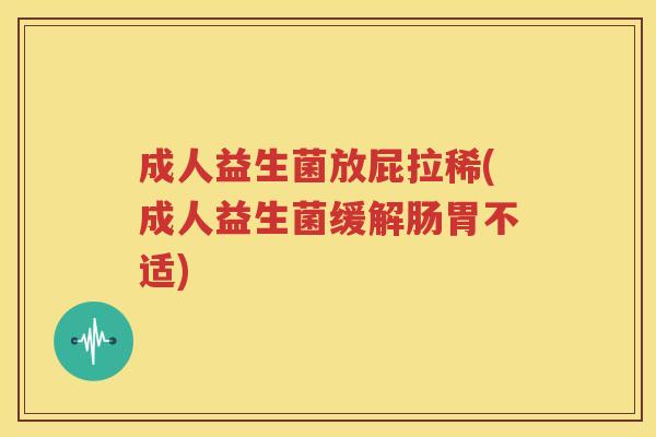 成人益生菌放屁拉稀(成人益生菌缓解肠胃不适)