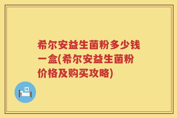 希尔安益生菌粉多少钱一盒(希尔安益生菌粉价格及购买攻略)