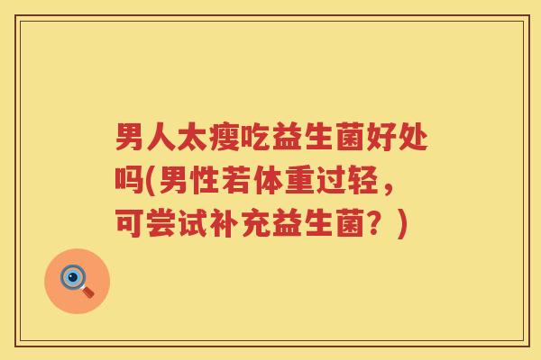 男人太瘦吃益生菌好处吗(男性若体重过轻，可尝试补充益生菌？)