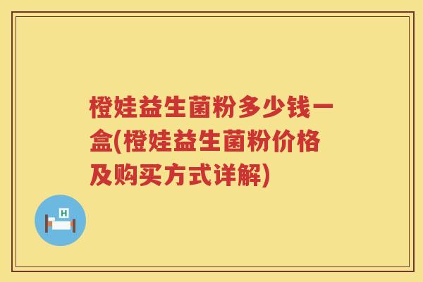 橙娃益生菌粉多少钱一盒(橙娃益生菌粉价格及购买方式详解)