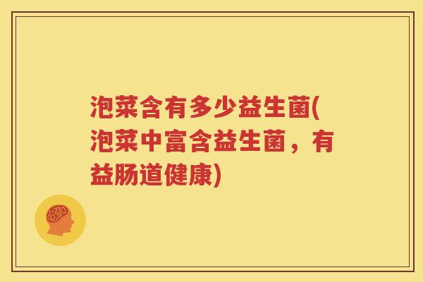 泡菜含有多少益生菌(泡菜中富含益生菌，有益肠道健康)