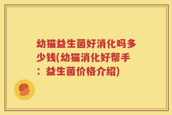 幼猫益生菌好消化吗多少钱(幼猫消化好帮手：益生菌价格介绍)