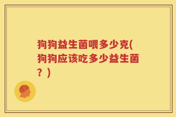 狗狗益生菌喂多少克(狗狗应该吃多少益生菌？)