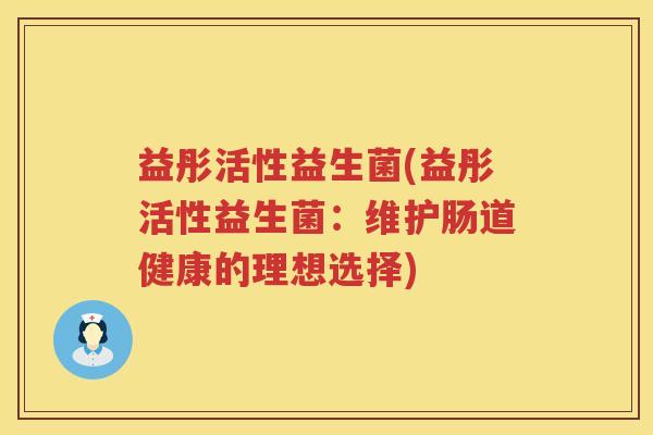 益彤活性益生菌(益彤活性益生菌：维护肠道健康的理想选择)