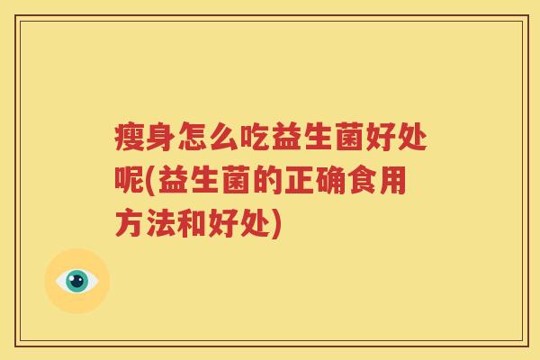 瘦身怎么吃益生菌好处呢(益生菌的正确食用方法和好处)