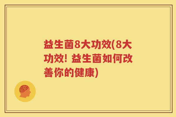 益生菌8大功效(8大功效! 益生菌如何改善你的健康)