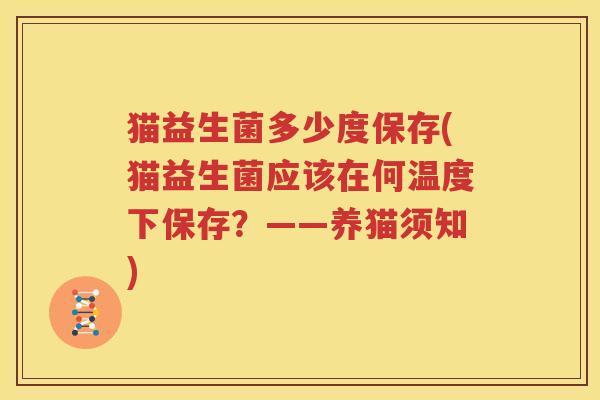 猫益生菌多少度保存(猫益生菌应该在何温度下保存？——养猫须知)