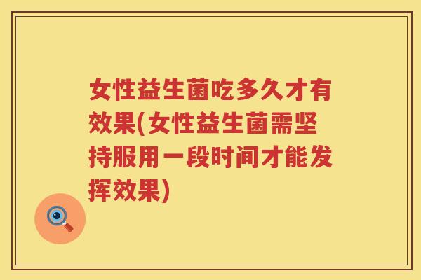 女性益生菌吃多久才有效果(女性益生菌需坚持服用一段时间才能发挥效果)