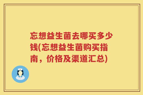 忘想益生菌去哪买多少钱(忘想益生菌购买指南，价格及渠道汇总)