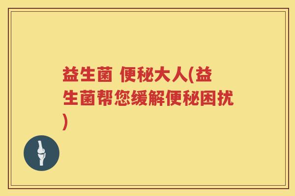 益生菌 便秘大人(益生菌帮您缓解便秘困扰)