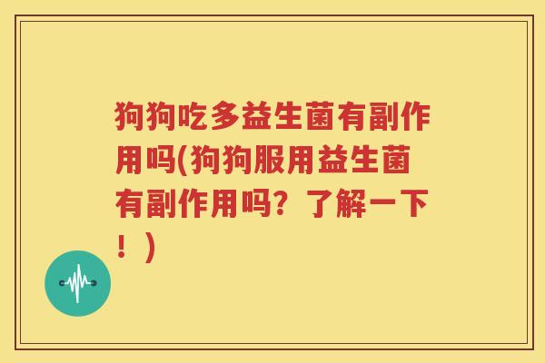 狗狗吃多益生菌有副作用吗(狗狗服用益生菌有副作用吗？了解一下！)