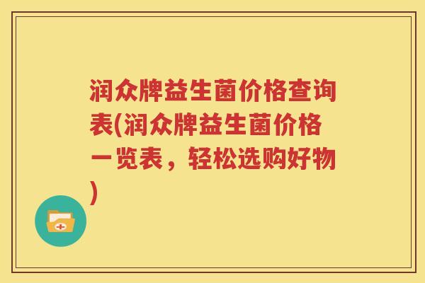 润众牌益生菌价格查询表(润众牌益生菌价格一览表，轻松选购好物)
