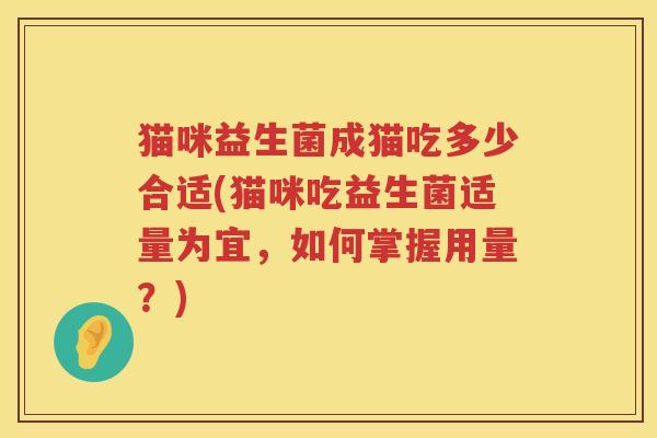 猫咪益生菌成猫吃多少合适(猫咪吃益生菌适量为宜，如何掌握用量？)