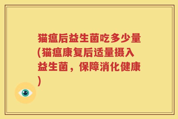 猫瘟后益生菌吃多少量(猫瘟康复后适量摄入益生菌，保障消化健康)