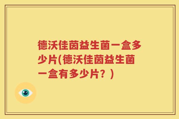 德沃佳茵益生菌一盒多少片(德沃佳茵益生菌一盒有多少片？)